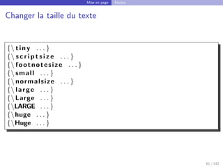 Mise en page Fontes
Changer la taille du texte
{ tiny . . . }
{ s c r i p t s i z e . . . }
{ footnotesize . . . }
{ small . . . }
{ normalsize . . . }
{ large . . . }
{Large . . . }
{LARGE . . . }
{huge . . . }
{Huge . . . }
61 / 142
 