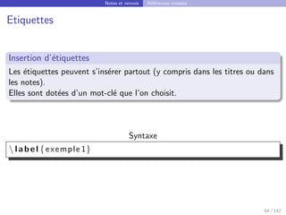 Notes et renvois Références croisées
Etiquettes
Insertion d’étiquettes
Les étiquettes peuvent s’insérer partout (y compris dans les titres ou dans
les notes).
Elles sont dotées d’un mot-clé que l’on choisit.
Syntaxe
 label { exemple 1}
64 / 142
 