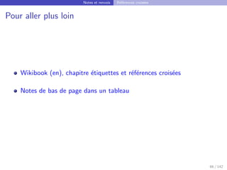 Notes et renvois Références croisées
Pour aller plus loin
Wikibook (en), chapitre étiquettes et références croisées
Notes de bas de page dans un tableau
66 / 142
 
