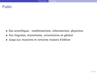 Présentation Contexte
Public
Des scientifiques : mathématiciens, informaticiens, physiciens
Aux linguistes, économistes, universitaires en général
Jusqu’aux musiciens et certaines maisons d’édition
7 / 142
 