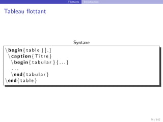 Flottants Introduction
Tableau flottant
Syntaxe
begin{ t a b l e } [ . ]
 caption { T i t r e }
begin{ t a b u l a r } { . . . }
. . .
end{ t a b u l a r }
end{ t a b l e }
74 / 142
 