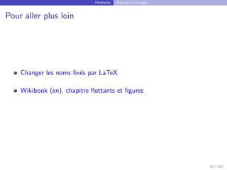 Flottants Insertion d’images
Pour aller plus loin
Changer les noms fixés par LaTeX
Wikibook (en), chapitre flottants et figures
85 / 142
 