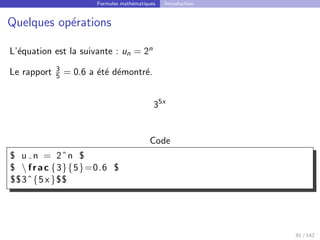 Formules mathématiques Introduction
Quelques opérations
L’équation est la suivante : un = 2n
Le rapport 3
5 = 0.6 a été démontré.
35x
Code
$ u n = 2ˆn $
$  frac {3}{5}=0.6 $
$$3ˆ{5 x}$$
91 / 142
 