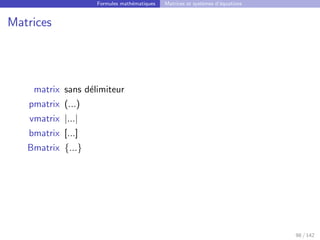 Formules mathématiques Matrices et systèmes d’équations
Matrices
matrix sans délimiteur
pmatrix (...)
vmatrix |...|
bmatrix [...]
Bmatrix {...}
98 / 142
 
