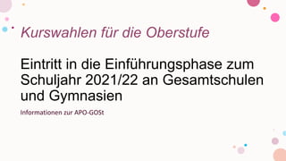 Kurswahlen für die Oberstufe
Eintritt in die Einführungsphase zum
Schuljahr 2021/22 an Gesamtschulen
und Gymnasien
Informationen zur APO-GOSt
 