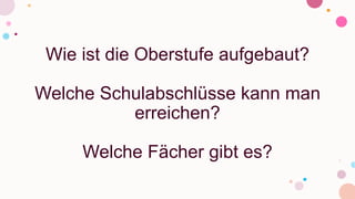 Wie ist die Oberstufe aufgebaut?
Welche Schulabschlüsse kann man
erreichen?
Welche Fächer gibt es?
 