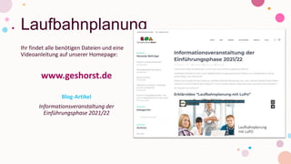 Laufbahnplanung
Ihr findet alle benötigen Dateien und eine
Videoanleitung auf unserer Homepage:
www.geshorst.de
Blog-Artikel
Informationsveranstaltung der
Einführungsphase 2021/22
 