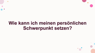 Wie kann ich meinen persönlichen
Schwerpunkt setzen?
 
