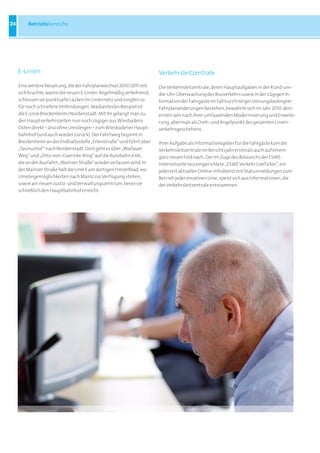 24       Betriebsbereiche




     E-Linien                                                          Verkehrsleitzentrale
     Eine weitere Neuerung, die der Fahrplanwechsel 2010/2011 mit      Die Verkehrsleitzentrale, deren Hauptaufgaben in der Rund-um-
     sich brachte, waren die neuen E-Linien. Regelmäßig verkehrend,    die-Uhr-Überwachung des Busverkehrs sowie in der zügigen In-
     schlossen sie punktuelle Lücken im Liniennetz und sorgten so      formation der Fahrgäste im Fall kurzfristiger störungsbedingter
     für noch schnellere Verbindungen. Markantestes Beispiel ist       Fahrplanänderungen bestehen, bewährte sich im Jahr 2010, dem
     die E-Linie Breckenheim/Nordenstadt: Mit ihr gelangt man zu       ersten Jahr nach ihrer umfassenden Modernisierung und Erweite-
     den Hauptverkehrszeiten nun noch zügiger aus Wiesbadens           rung, abermals als Dreh- und Angelpunkt des gesamten Linien-
     Osten direkt – also ohne Umsteigen – zum Wiesbadener Haupt-       verkehrsgeschehens.
     bahnhof (und auch wieder zurück). Der Fahrtweg beginnt in
     Breckenheim an der Endhaltestelle „Erlenstraße“ und führt über    Ihrer Aufgabe als Informationsgeber für die Fahrgäste kam die
     „Taunushof“ nach Nordenstadt. Dort geht es über „Wallauer         Verkehrsleitzentrale im Berichtsjahr erstmals auch auf einem
     Weg“ und „Otto-von-Guericke-Ring“ auf die Autobahn A 66,          ganz neuen Feld nach: Der im Zuge des Relaunchs der ESWE-
     die an der Ausfahrt „Mainzer Straße“ wieder verlassen wird. In    Internetseite neu eingerichtete „ESWE Verkehr LiveTicker“, ein
     der Mainzer Straße hält die Linie E am dortigen Freizeitbad, wo   jederzeit aktueller Online-Infodienst mit Statusmeldungen zum
     Umsteigemöglichkeiten nach Mainz zur Verfügung stehen,            Betrieb jeder einzelnen Linie, speist sich aus Informationen, die
     sowie am neuen Justiz- und Verwaltungszentrum, bevor sie          der Verkehrsleitzentrale entstammen.
     schließlich den Hauptbahnhof erreicht.
 