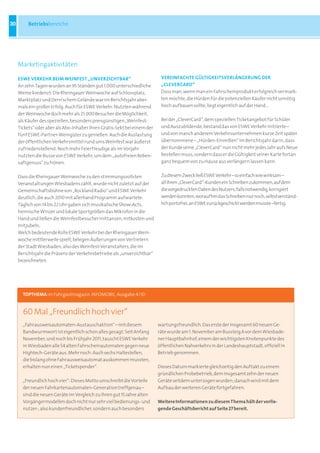 30        Betriebsbereiche




     Marketingaktivitäten

     ESWE VErKEHr BEIm WEInFEST „unVErZICHTBar“                            VErEInFaCHTE GüLTIGKEITSVErLänGErunG dEr
     An zehn Tagen wurden an 95 Ständen gut 1.000 unterschiedliche         „CLEVErCard“
     Weine kredenzt: Die Rheingauer Weinwoche auf Schlossplatz,            Dass man, wenn man ein Fahrscheinprodukt erfolgreich vermark-
     Marktplatz und Dern’schem Gelände war im Berichtsjahr aber-           ten möchte, die Hürden für die potenziellen Käufer nicht unnötig
     mals ein großer Erfolg. Auch für ESWE Verkehr: Nutzten während        hoch aufbauen sollte, liegt eigentlich auf der Hand …
     der Weinwoche doch mehr als 21.000 Besucher die Möglichkeit,
     als Käufer des speziellen, besonders preisgünstigen „Weinfest-        Bei der „CleverCard“, dem speziellen Ticketangebot für Schüler
     Tickets“ oder aber als Abo-Inhaber ihren Gratis-Sekt bei einem der    und Auszubildende, bestand das von ESWE Verkehr initiierte –
     fünf ESWE-Partner-Weingüter zu genießen. Auch die Auslastung          und von manch anderem Verkehrsunternehmen kurze Zeit später
     der öffentlichen Verkehrsmittel rund ums Weinfest war äußerst         übernommene – „Hürden-Einreißen“ im Berichtsjahr darin, dass
     zufriedenstellend: Noch mehr Feierfreudige als im Vorjahr             der Kunde seine „CleverCard“ nun nicht mehr jedes Jahr aufs Neue
     nutzten die Busse von ESWE Verkehr, um dem „autofreien Reben-         bestellen muss, sondern dass er die Gültigkeit seiner Karte fortan
     saftgenuss“ zu frönen.                                                ganz bequem von zu Hause aus verlängern lassen kann.


     Dass die Rheingauer Weinwoche zu den stimmungsvollsten                Zu diesem Zweck ließ ESWE Verkehr – so einfach wie wirksam –
     Veranstaltungen Wiesbadens zählt, wurde nicht zuletzt auf der         all ihren „CleverCard“-Kunden ein Schreiben zukommen, auf dem
     Gemeinschaftsbühne von „Rockland Radio“ und ESWE Verkehr              die vorgedruckten Daten des Nutzers, falls notwendig, korrigiert
     deutlich, die auch 2010 mit allerhand Programm aufwartete:            werden konnten, woraufhin das Schreiben nur noch, selbstverständ-
     Täglich von 14 bis 22 Uhr gaben sich musikalische Show-Acts,          lich portofrei, an ESWE zurückgeschickt werden musste –fertig.
     heimische Winzer und lokale Sportgrößen das Mikrofon in die
     Hand und ließen die Weinfestbesucher mittanzen, mitkosten und
     mitjubeln.
     Welch bedeutende Rolle ESWE Verkehr bei der Rheingauer Wein-
     woche mittlerweile spielt, belegen Äußerungen von Vertretern
     der Stadt Wiesbaden, also des Weinfest-Veranstalters, die im
     Berichtsjahr die Präsenz der Verkehrsbetriebe als „unverzichtbar“
     bezeichneten.




       TopThema im Fahrgastmagazin INFOMOBIL, Ausgabe 4/10:


       60 Mal „Freundlich hoch vier“
       „Fahrausweisautomaten-Austauschaktion“ – mit diesem                wartungsfreundlich. Das erste der insgesamt 60 neuen Ge-
       Bandwurmwort ist eigentlich schon alles gesagt: Seit Anfang        räte wurde am 1. November am Bussteig A vor dem Wiesbade-
       November, und noch bis Frühjahr 2011, tauscht ESWE Verkehr         ner Hauptbahnhof, einem der wichtigsten Knotenpunkte des
       in Wiesbaden alle 54 alten Fahrscheinautomaten gegen neue          öffentlichen Nahverkehrs in der Landeshauptstadt, offiziell in
       Hightech-Geräte aus. Mehr noch: Auch sechs Haltestellen,           Betrieb genommen.
       die bislang ohne Fahrausweisautomat auskommen mussten,
       erhalten nun einen „Ticketspender“.                                Dieses Datum markierte gleichzeitig den Auftakt zu einem
                                                                          gründlichen Probebetrieb, dem insgesamt zehn der neuen
       „Freundlich hoch vier“: Dieses Motto umschreibt die Vorteile       Geräte seitdem unterzogen wurden; danach wird mit dem
       der neuen Fahrkartenautomaten-Generation treffgenau –              Aufbau der weiteren Geräte fortgefahren.
       sind die neuen Geräte im Vergleich zu ihren gut 15 Jahre alten
       Vorgängermodellen doch nicht nur sehr viel bedienungs- und         Weitere Informationen zu diesem Thema hält der vorlie-
       nutzer-, also kundenfreundlicher, sondern auch besonders           gende Geschäftsbericht auf Seite 27 bereit.
 