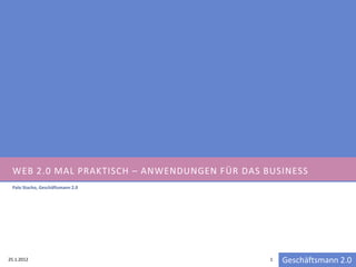 WEB 2.0 MAL PRAKTISCH – ANWENDUNGEN FÜR DAS BUSINESS
 Palo Stacho, Geschäftsmann 2.0




25.1.2012                                     1   Geschäftsmann 2.0
 