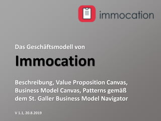 Das Geschäftsmodell von
Immocation
Beschreibung, Value Proposition Canvas,
Business Model Canvas, Patterns gemäß
dem St. Galler Business Model Navigator
V 1.1, 20.8.2019
 