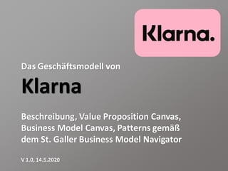 Das Geschäftsmodell von
Klarna
Beschreibung, Value Proposition Canvas,
Business Model Canvas, Patterns gemäß
dem St. Galler Business Model Navigator
V 1.0, 14.5.2020
 