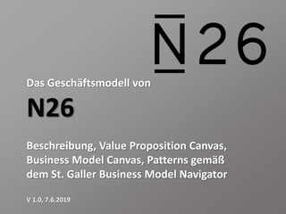 Das Geschäftsmodell von
N26
Beschreibung, Value Proposition Canvas,
Business Model Canvas, Patterns gemäß
dem St. Galler Business Model Navigator
V 1.0, 7.6.2019
 