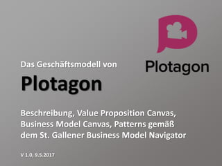 Das Geschäftsmodell von
Plotagon
Beschreibung, Value Proposition Canvas,
Business Model Canvas, Patterns gemäß
dem St. Gallener Business Model Navigator
V 1.0, 9.5.2017
 
