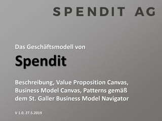 Das Geschäftsmodell von
Spendit
Beschreibung, Value Proposition Canvas,
Business Model Canvas, Patterns gemäß
dem St. Galler Business Model Navigator
V 1.0, 27.5.2019
 