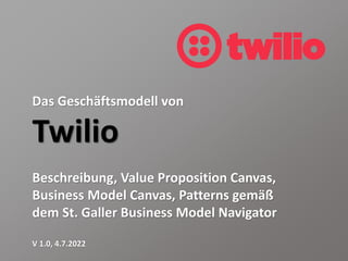 Das Geschäftsmodell von
Twilio
Beschreibung, Value Proposition Canvas,
Business Model Canvas, Patterns gemäß
dem St. Galler Business Model Navigator
V 1.0, 4.7.2022
 