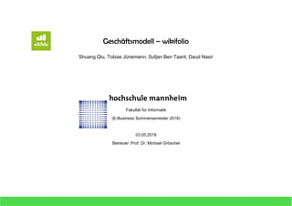 Geschäftsmodell – wikifolio
Shuang Qiu, Tobias Jünemann, Sufjan Ben Taarit, Daud Nasir
Fakultät für Informatik
(E-Business...