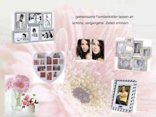 …gemeinsame Familienbilder lassen an
schöne, vergangene Zeiten erinnern