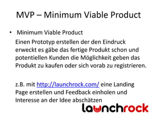 MVP – Minimum Viable Product
• Minimum Viable Product
  Einen Prototyp erstellen der den Eindruck
  erweckt es gäbe das fe...