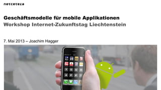Workshop Internet-Zukunftstag Liechtenstein
Geschäftsmodelle für mobile Applikationen
7. Mai 2013 – Joachim Hagger
 