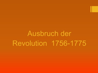 Ausbruch der
Revolution 1756-1775
 