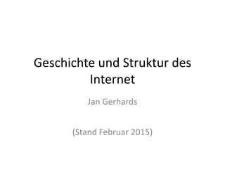 Geschichte und Struktur des
Internet
Jan Gerhards
(Stand Februar 2015)
 