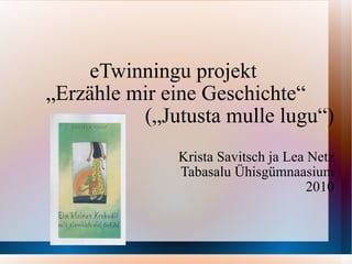 eTwinningu projekt  „ Erzähle mir eine Geschichte“ („Jutusta mulle lugu“) Krista Savitsch ja Lea Netz Tabasalu Ühisgümnaasium 2010 