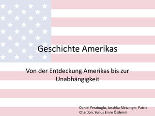 Geschichte Amerikas

Von der Entdeckung Amerikas bis zur
          Unabhängigkeit



                  Daniel Ferahoglu, Joschka Metzinger, Patric
                  Chardon, Yunus Emre Özdemir
 