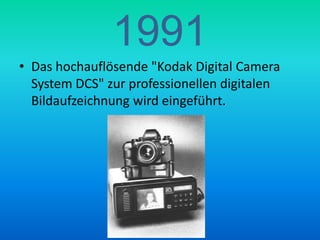 1991Das hochauflösende "Kodak Digital Camera System DCS" zur professionellen digitalen Bildaufzeichnung wird eingeführt.