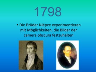 1798Die Brüder Niépce experimentieren mit Möglichkeiten, die Bilder der cameraobscura festzuhalten