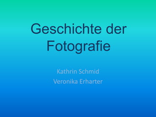 Geschichte derFotografie Kathrin Schmid Veronika Erharter 
