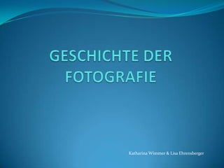 GESCHICHTE DER FOTOGRAFIE Katharina Wimmer & Lisa Ehrensberger 