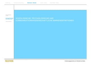 Einführung               Historische Entwicklung   Wachstum + Wandel   Internet + Marke   Social Media + Marke




Wirtschaftswissen-
schaften


Soziologie Psychologie
Komm.Wissenschaft            SOZIOLOGISCHE, PSYCHOLOGISCHE UND
Zusammenfassung
                             KOMMUNIKATIONSWISSENSCHAFTLICHE MARKENDEFINITIONEN




                                                                                                                 Entwicklungsgeschichte von Wirtschaft und Marke
 