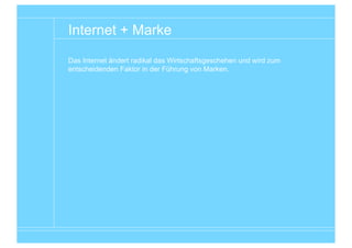 Internet + Marke

Das Internet ändert radikal das Wirtschaftsgeschehen und wird zum
entscheidenden Faktor in der Führung von Marken.




                                                       Entwicklungsgeschichte von Wirtschaft und Marke
 
