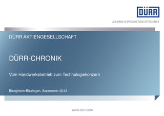 DÜRR AKTIENGESELLSCHAFT



DÜRR-CHRONIK

Vom Handwerksbetrieb zum Technologiekonzern


Bietigheim-Bissingen, September 2012




                                       www.durr.com
 