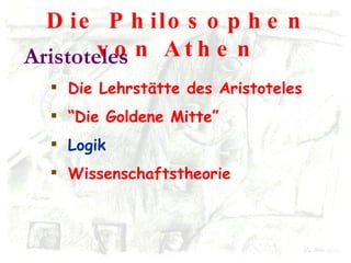 Die Philosophen von Athen Aristoteles Die Lehrstätte des Aristoteles “ Die Goldene Mitte” Logik Wissenschaftstheorie 