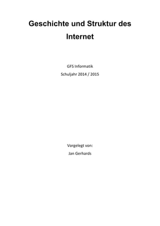 Geschichte und Struktur des
Internet
GFS Informatik
Schuljahr 2014 / 2015
Vorgelegt von:
Jan Gerhards
 