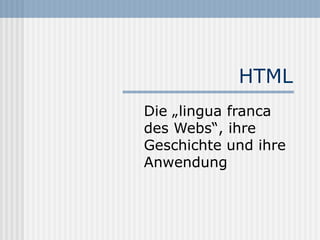 HTML
Die „lingua franca
des Webs“, ihre
Geschichte und ihre
Anwendung
 