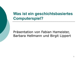 Was ist ein geschichtsbasiertes
Computerspiel?


Präsentation von Fabian Hameister,
Barbara Hellmann und Birgit Lippert




                                      1
 