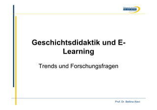 Geschichtsdidaktik und E-
       Learning
 Trends und Forschungsfragen




                          Prof. Dr. Bettina Alavi
 