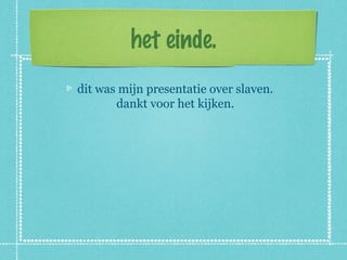 het einde.
dit was mijn presentatie over slaven.
       dankt voor het kijken.
 