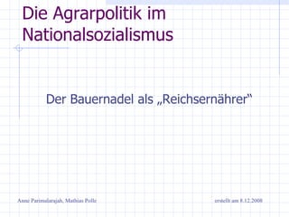 Die Agrarpolitik im Nationalsozialismus ,[object Object],Anne Parimalarajah, Mathias Polle erstellt am 8.12.2008 