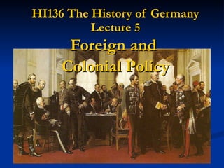 HI136 The History of Germany Lecture 5 Foreign and  Colonial Policy 