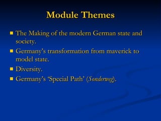 Module Themes The Making of the modern German state and society. Germany’s transformation from maverick to model state. Diversity. Germany’s ‘Special Path’ ( Sonderweg ). 