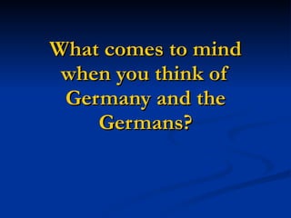 What comes to mind when you think of Germany and the Germans? 