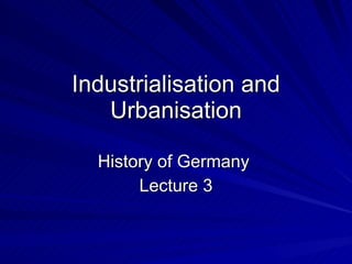 Industrialisation and Urbanisation History of Germany  Lecture 3 