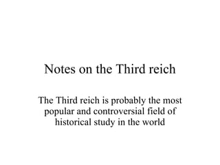 Notes on the Third reich The Third reich is probably the most popular and controversial field of historical study in the world 