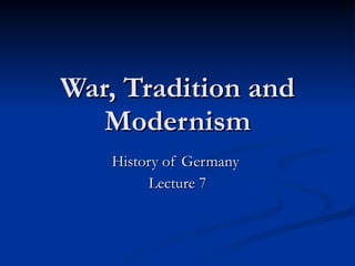 War, Tradition and Modernism History of Germany  Lecture 7 