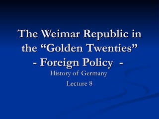 The Weimar Republic in the “Golden Twenties” - Foreign Policy  -  History of Germany  Lecture 8 